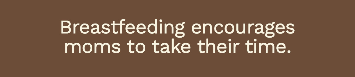 Breastfeeding encourages moms to take their time.