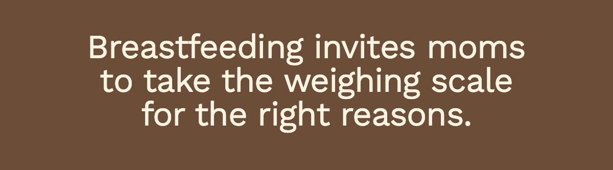 Breastfeeding invites moms to take the weighing scale for the right reasons.