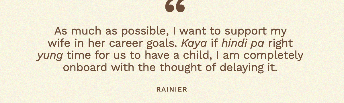 “As much as possible, I want to support my wife in her career goals. Kaya if hindi pa right yung time for us to have a child, I am completely onboard with the thought of delaying it.”