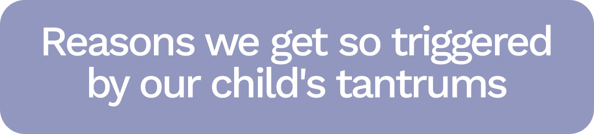 Reasons we get so triggered by our child's tantrums: