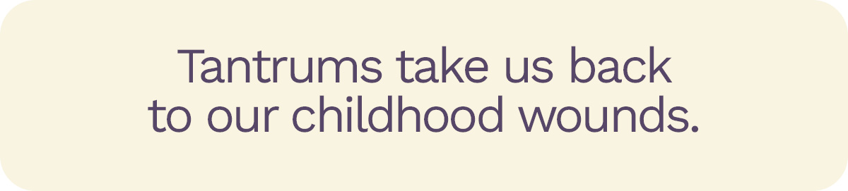 Tantrums take us back to our childhood wounds.