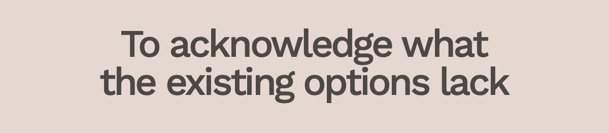 To acknowledge what the existing options lack 