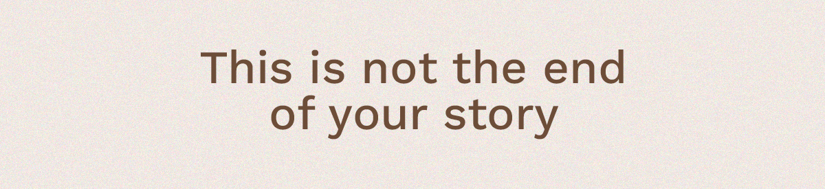 This is not the end of your story. 