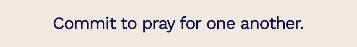Commit to pray for one another.