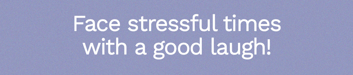 Face stressful times with a good laugh! 