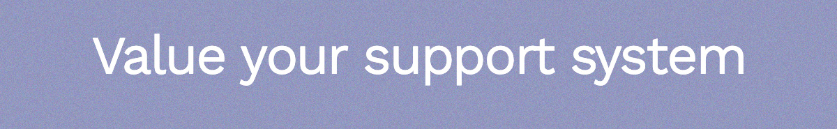 Value your support system.