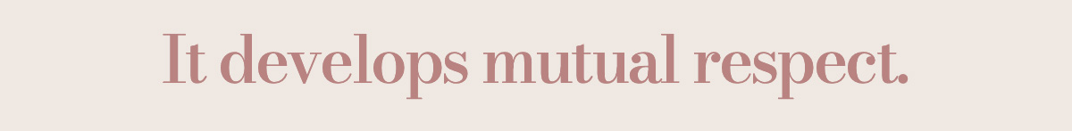 It develops mutual respect.