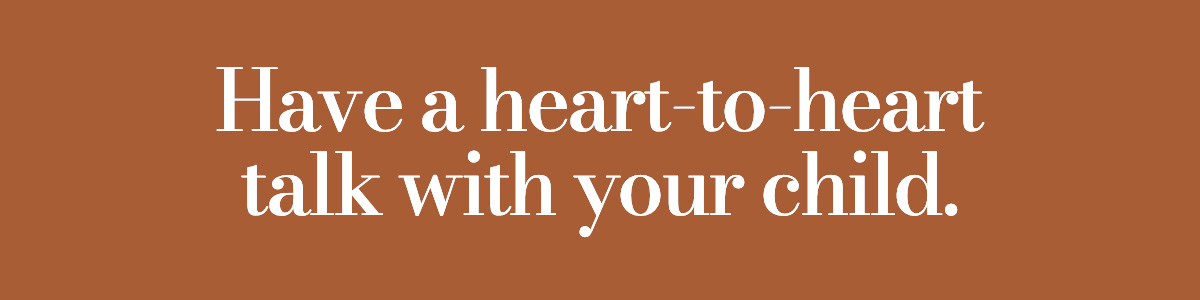 Have a heart-to-heart talk with your child.