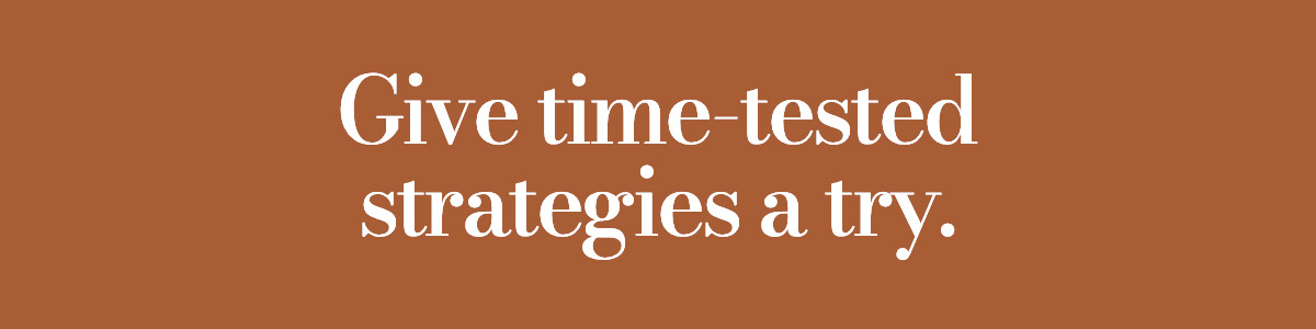 Give time-tested strategies a try.