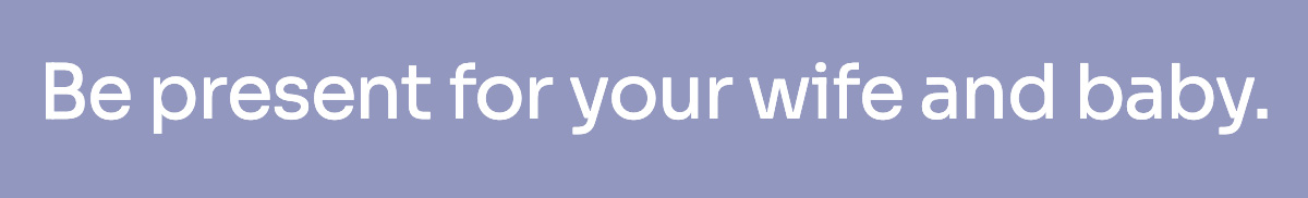 Be present for your wife and baby