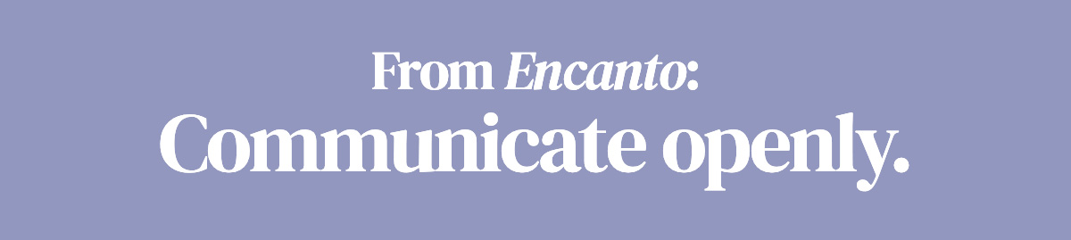 From Encanto: Communicate openly.