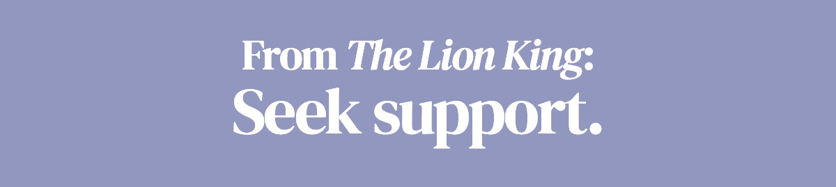 From The Lion King: Seek support.