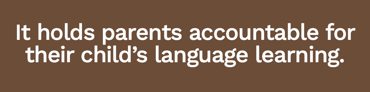 It holds parents accountable for their child’s language learning.