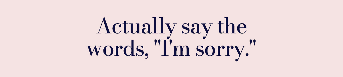 Actually say the words, "I'm sorry."