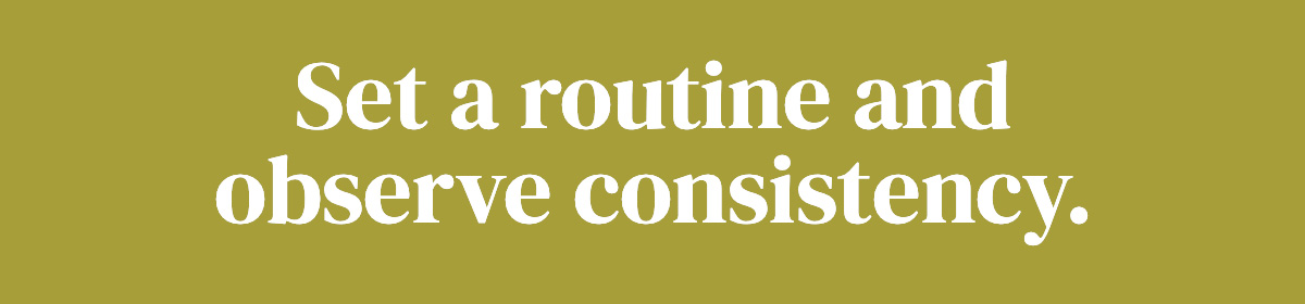 Set a routine and observe consistency