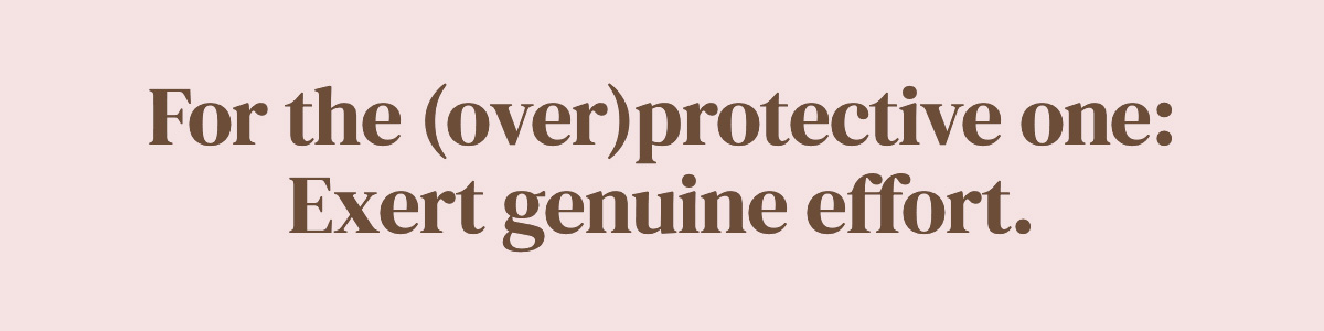 For the (over)protective one: Exert genuine effort