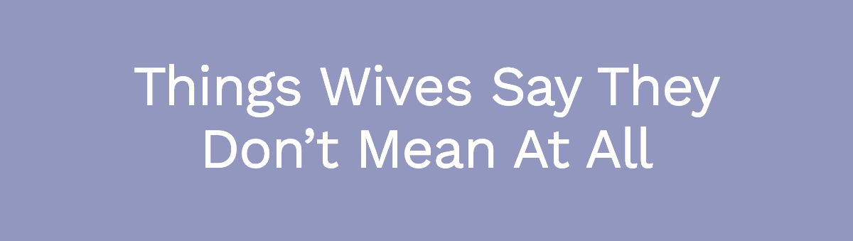 Things Wives Say They Don’t Mean At All