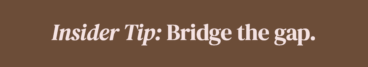 Insider Tip: Bridge the gap.