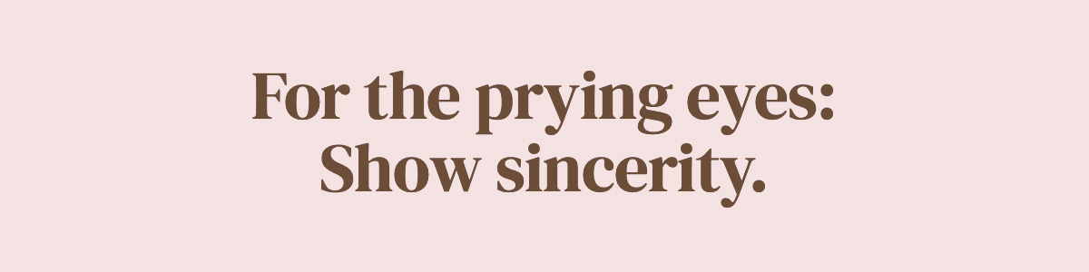 For the prying eyes: Show sincerity