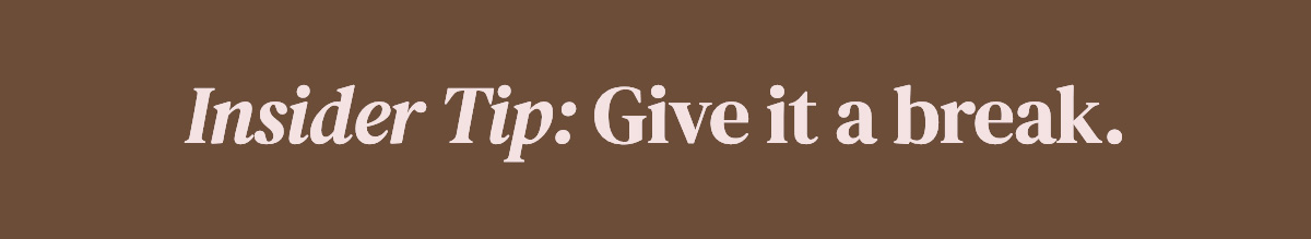 Insider Tip: Give it a break.