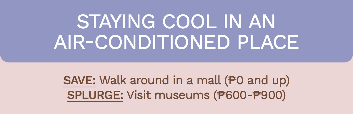 Staying cool in an air-conditioned place Save: Walk around in a mall (₱0 and up) | Splurge: Visit museums (₱600-₱900)