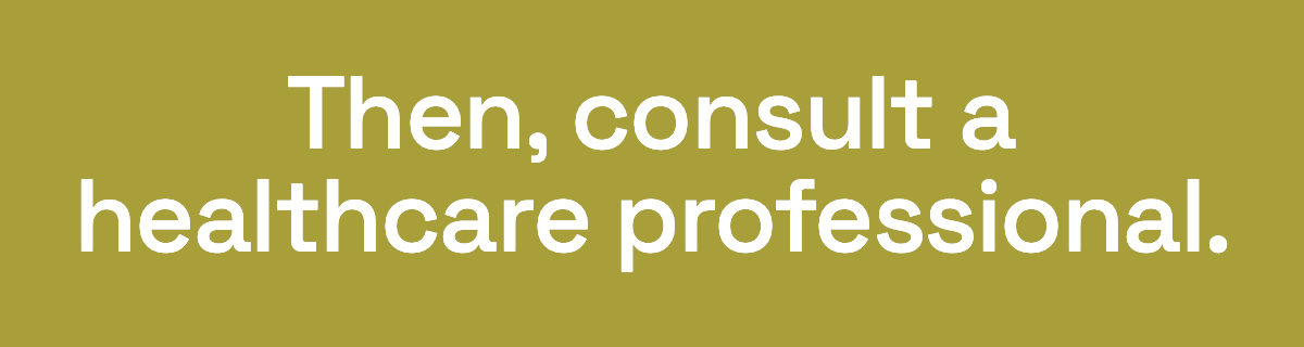Then, consult a healthcare professional.