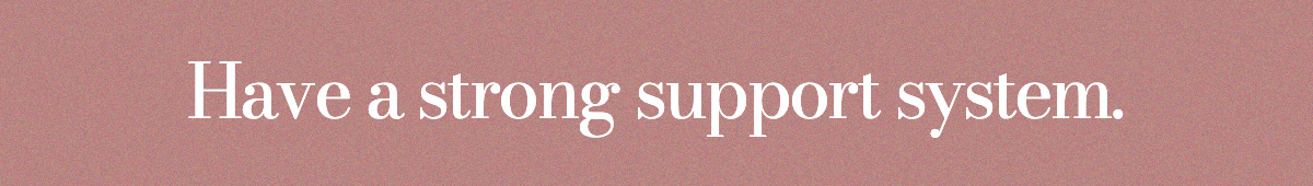 Have a strong support system.
