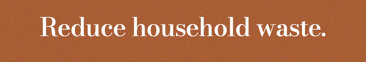 Reduce household waste.