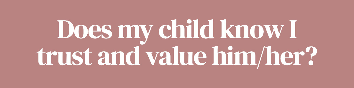 Does my child know I trust and value him/her?