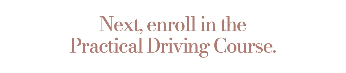 Next, enroll in the Practical Driving Course.