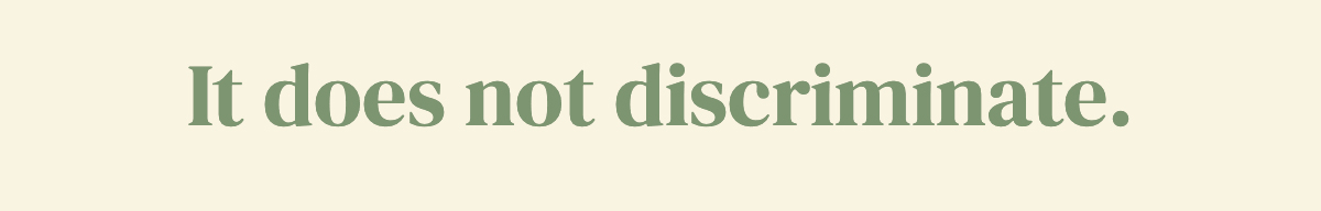It does not discriminate.