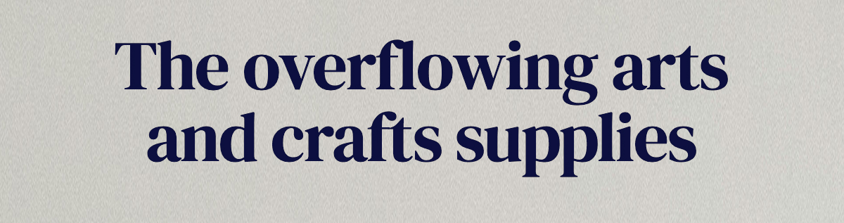 The overflowing arts and crafts supplies