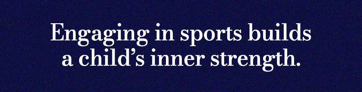 Engaging in sports builds a child's inner strength. 