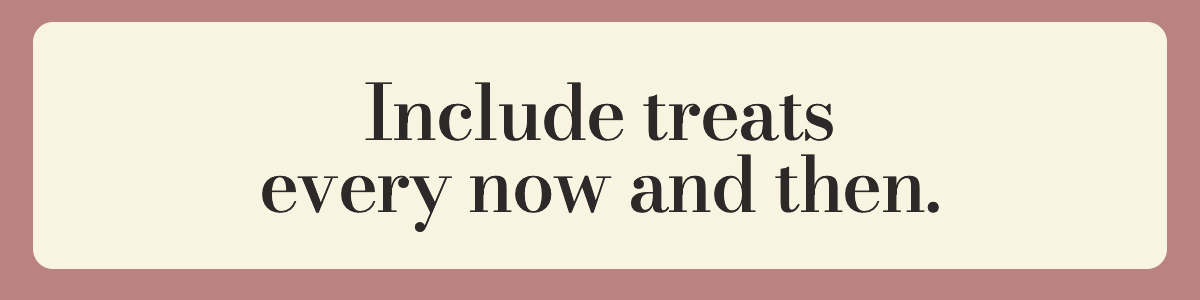 Include treats every now and then