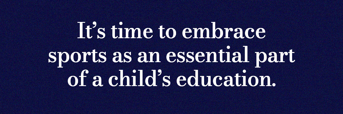It’s time to embrace sports as an essential part of a child’s education.