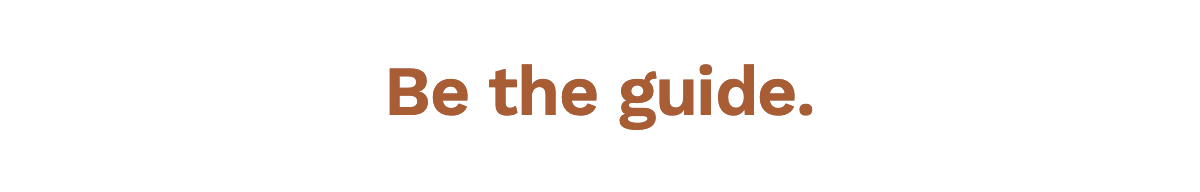 Be the guide.