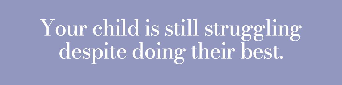 Your child is still struggling despite doing their best.