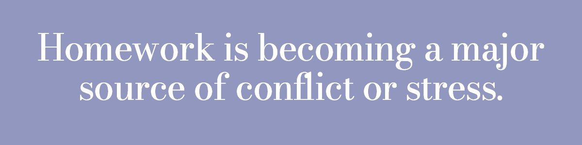 Homework is becoming a major source of conflict or stress.