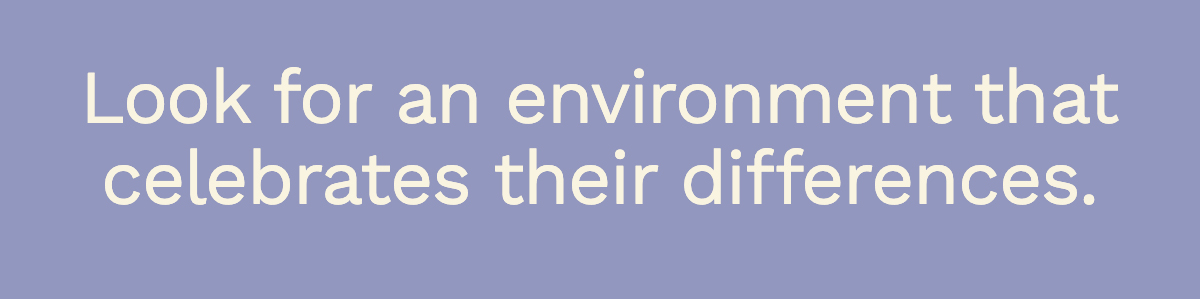 Look for an environment that celebrates their differences.