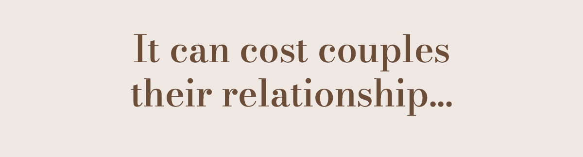 It can cost couples their relationship...