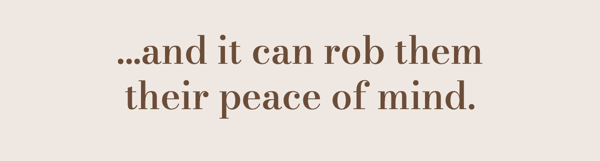 ...and it can rob them their peace of mind. 