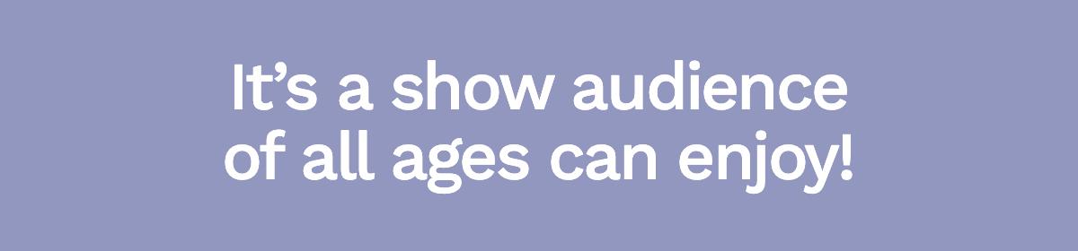 It’s a show every generation in the family can enjoy