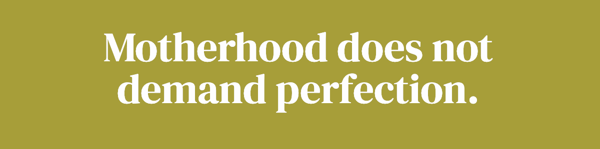 Motherhood does not demand perfection.