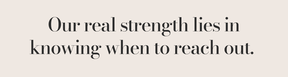 Our real strength lies in knowing when to reach out. 