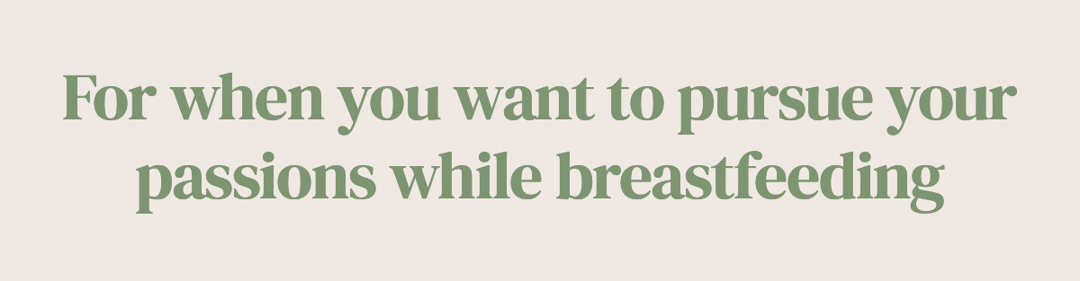 For when you want to pursue your passions while breastfeeding