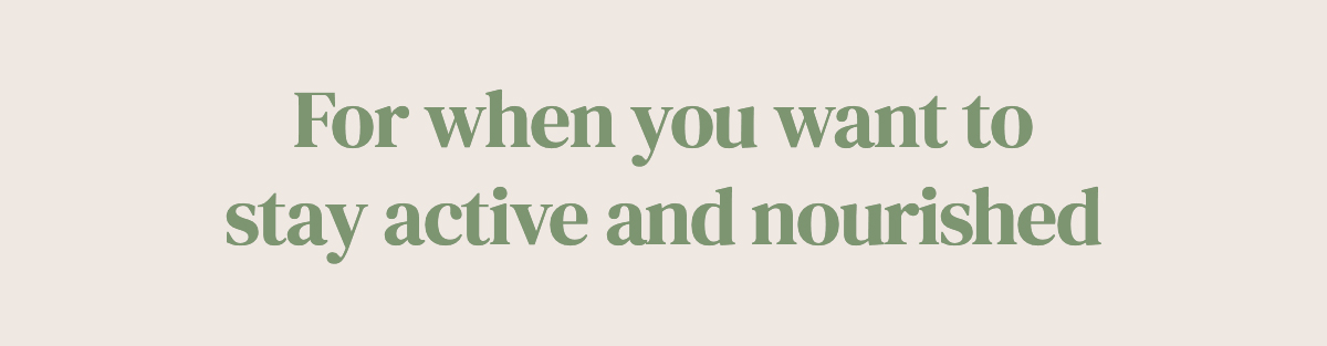 For when you want to stay active and nourished