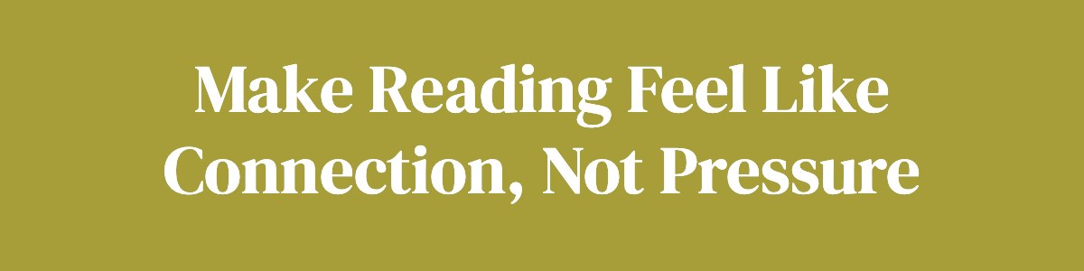 <strong>Make Reading Feel Like Connection, Not Pressure</strong>
