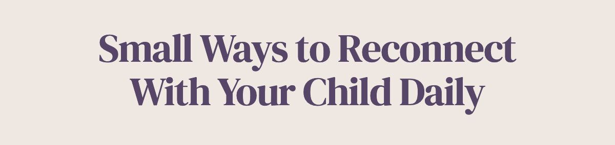 <strong>Small Ways to Reconnect With Your Child Daily</strong>