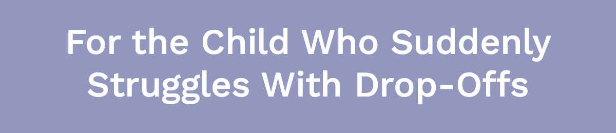 <strong>For the Child Who Suddenly Struggles With Drop-Offs</strong>